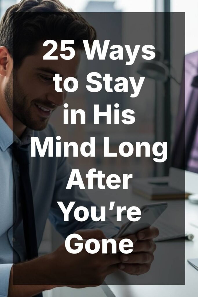 25 Ways to Stay in His Mind Long After You’re Gone